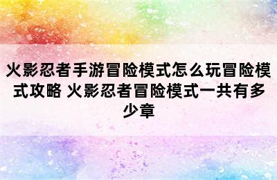 火影忍者手游冒险模式怎么玩冒险模式攻略 火影忍者冒险模式一共有多少章